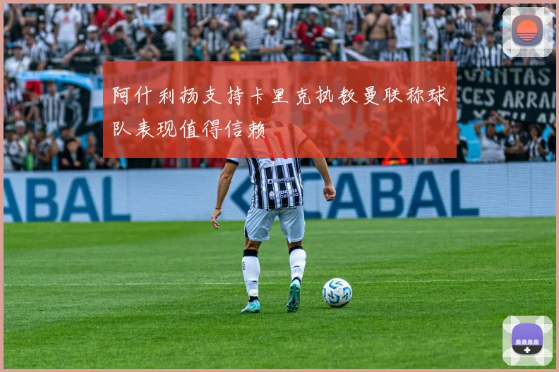 阿什利扬支持卡里克执教曼联称球队表现值得信赖
