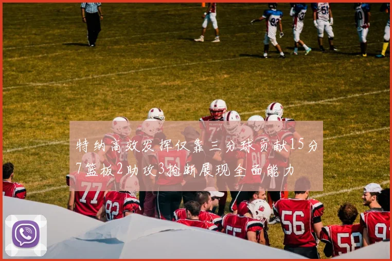 特纳高效发挥仅靠三分球贡献15分7篮板2助攻3抢断展现全面能力