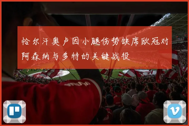恰尔汗奥卢因小腿伤势缺席欧冠对阿森纳与多特的关键战役