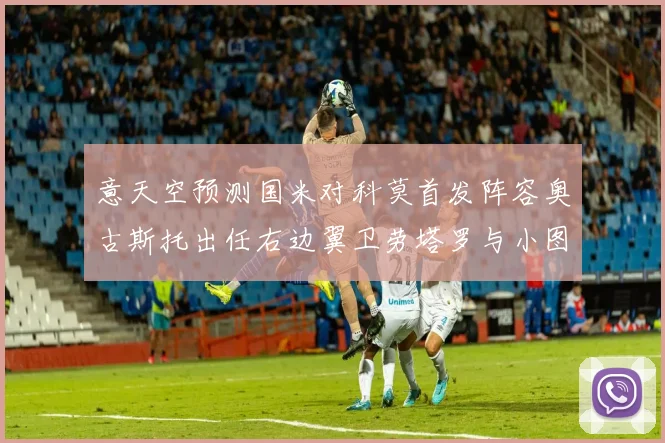 意天空预测国米对科莫首发阵容奥古斯托出任右边翼卫劳塔罗与小图搭档前锋