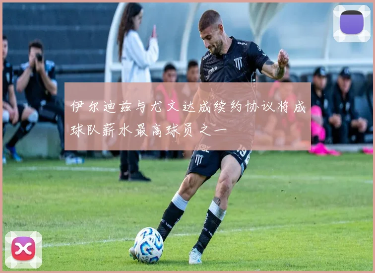 伊尔迪兹与尤文达成续约协议将成球队薪水最高球员之一