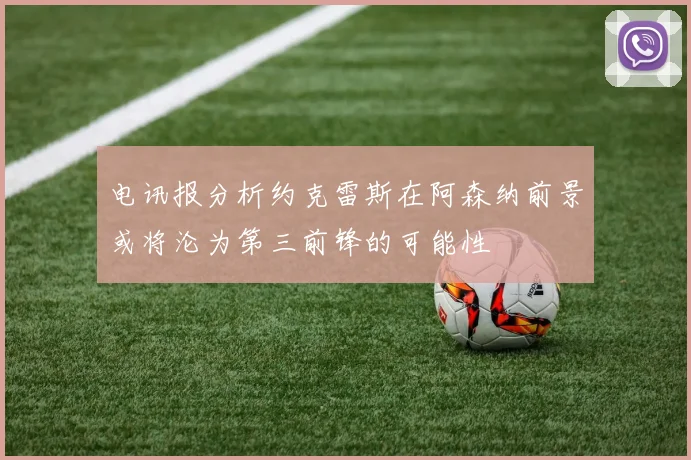 电讯报分析约克雷斯在阿森纳前景或将沦为第三前锋的可能性