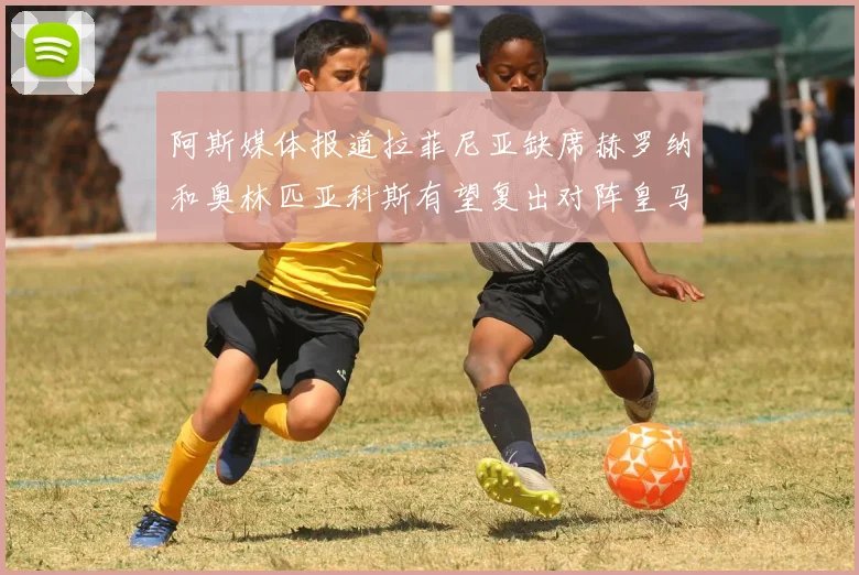 阿斯媒体报道拉菲尼亚缺席赫罗纳和奥林匹亚科斯有望复出对阵皇马
