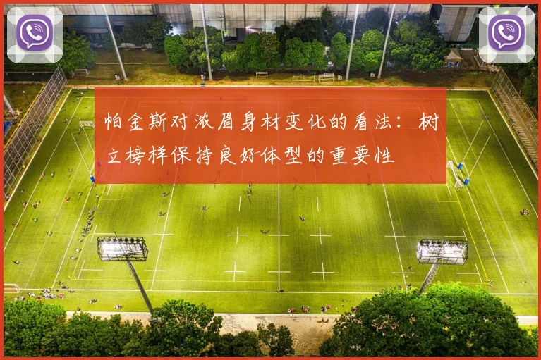 帕金斯对浓眉身材变化的看法：树立榜样保持良好体型的重要性