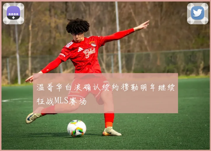 温哥华白浪确认续约穆勒明年继续征战MLS赛场