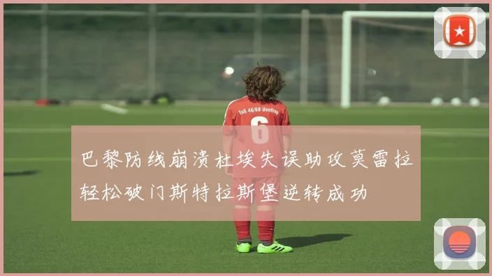 巴黎防线崩溃杜埃失误助攻莫雷拉轻松破门斯特拉斯堡逆转成功
