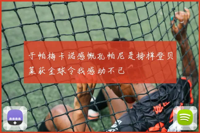 于帕梅卡诺感慨孔帕尼是榜样登贝莱获金球令我感动不已