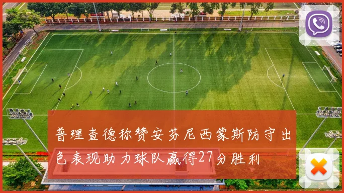 普理查德称赞安芬尼西蒙斯防守出色表现助力球队赢得27分胜利