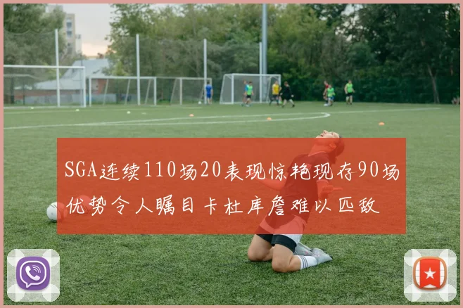 SGA连续110场20表现惊艳现存90场优势令人瞩目卡杜库詹难以匹敌